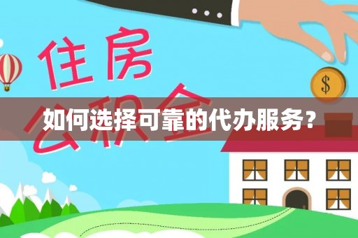 黄平如何选择可靠的代办服务？