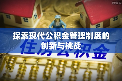 黄平探索现代公积金管理制度的创新与挑战