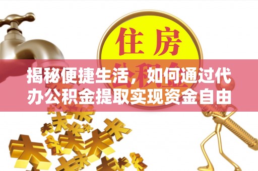 黄平揭秘便捷生活，如何通过代办公积金提取实现资金自由