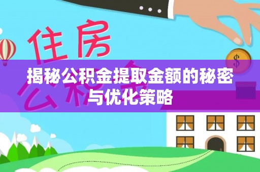 黄平揭秘公积金提取金额的秘密与优化策略
