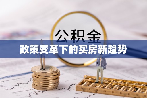 黄平政策变革下的买房新趋势