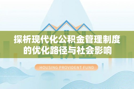 黄平探析现代化公积金管理制度的优化路径与社会影响