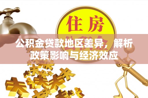 黄平公积金贷款地区差异，解析政策影响与经济效应