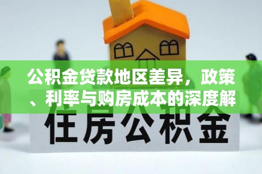 黄平公积金贷款地区差异，政策、利率与购房成本的深度解析