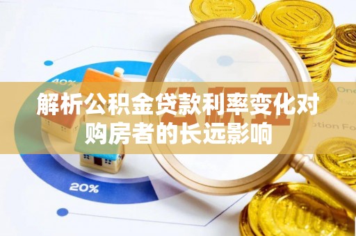 黄平解析公积金贷款利率变化对购房者的长远影响