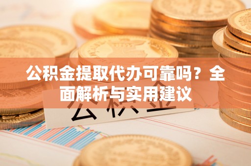 黄平公积金提取代办可靠吗？全面解析与实用建议