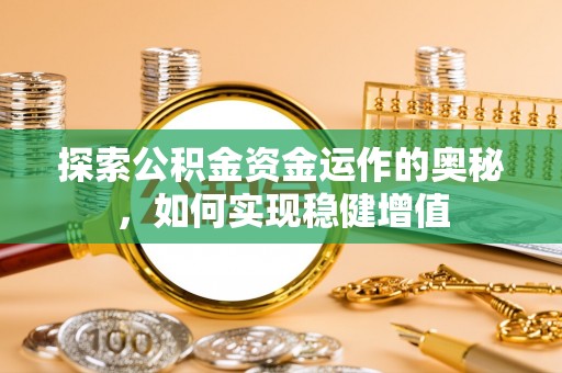 黄平探索公积金资金运作的奥秘，如何实现稳健增值