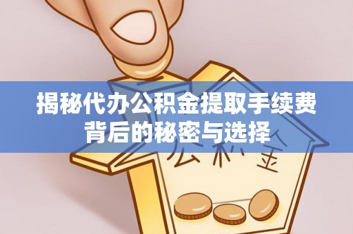 黄平揭秘代办公积金提取手续费背后的秘密与选择
