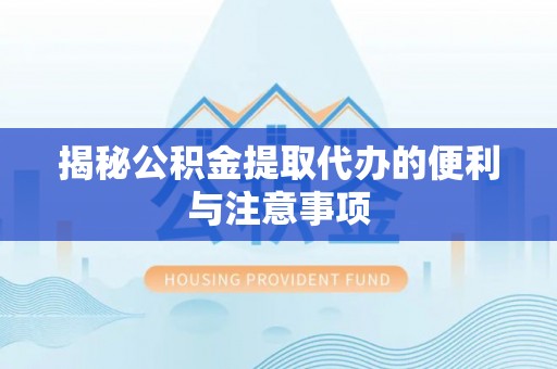 黄平揭秘公积金提取代办的便利与注意事项