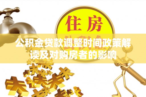黄平公积金贷款调整时间政策解读及对购房者的影响