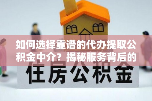 黄平如何选择靠谱的代办提取公积金中介？揭秘服务背后的真相