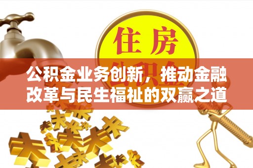 黄平公积金业务创新，推动金融改革与民生福祉的双赢之道