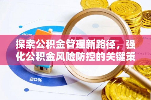 黄平探索公积金管理新路径，强化公积金风险防控的关键策略