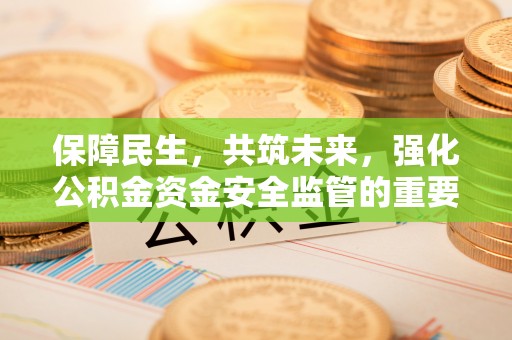 黄平保障民生，共筑未来，强化公积金资金安全监管的重要性