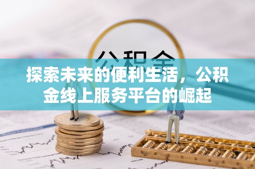 黄平探索未来的便利生活，公积金线上服务平台的崛起