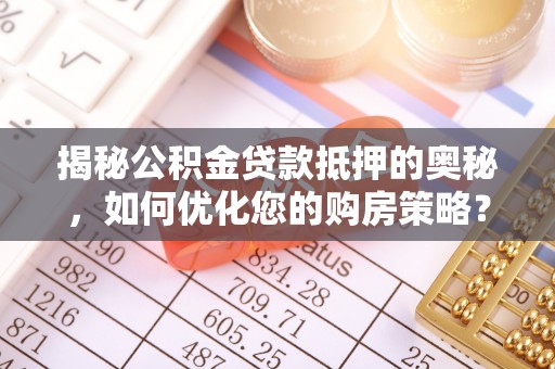 黄平揭秘公积金贷款抵押的奥秘，如何优化您的购房策略？