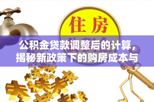 黄平公积金贷款调整后的计算，揭秘新政策下的购房成本与规划策略