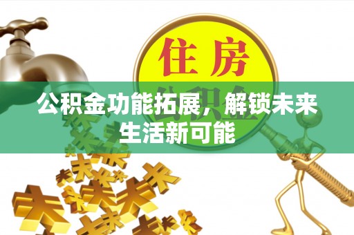 黄平公积金功能拓展，解锁未来生活新可能