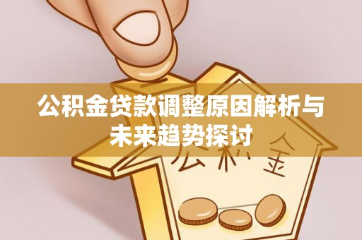 黄平公积金贷款调整原因解析与未来趋势探讨