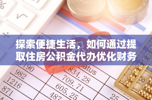 黄平探索便捷生活，如何通过提取住房公积金代办优化财务规划
