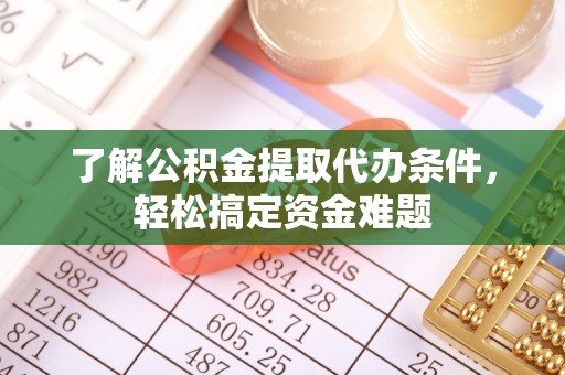黄平了解公积金提取代办条件，轻松搞定资金难题