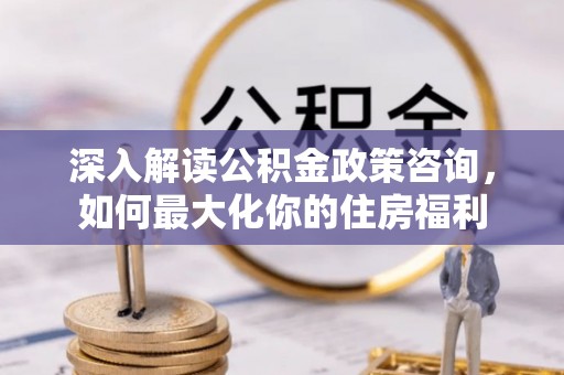 黄平深入解读公积金政策咨询，如何最大化你的住房福利