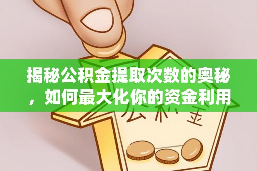 黄平揭秘公积金提取次数的奥秘，如何最大化你的资金利用？
