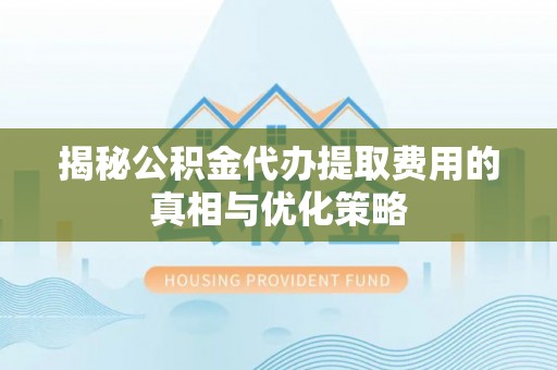 黄平揭秘公积金代办提取费用的真相与优化策略