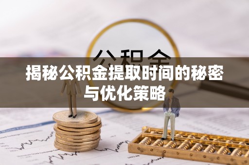 黄平揭秘公积金提取时间的秘密与优化策略