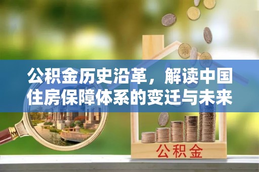 黄平公积金历史沿革，解读中国住房保障体系的变迁与未来