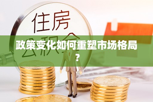 黄平政策变化如何重塑市场格局？