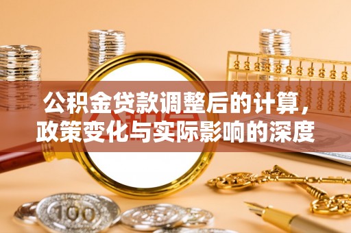 黄平公积金贷款调整后的计算，政策变化与实际影响的深度解析