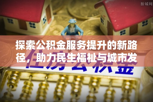 黄平探索公积金服务提升的新路径，助力民生福祉与城市发展