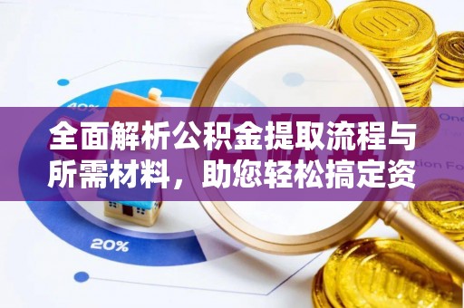 黄平全面解析公积金提取流程与所需材料，助您轻松搞定资金提取