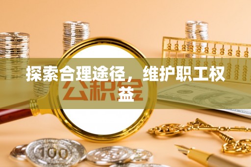 黄平探索合理途径，维护职工权益