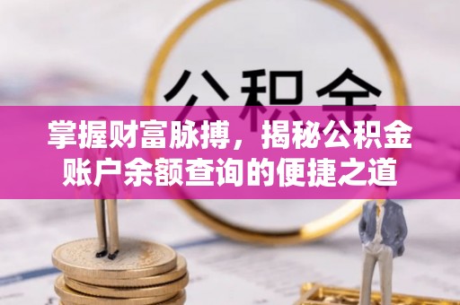 黄平掌握财富脉搏，揭秘公积金账户余额查询的便捷之道