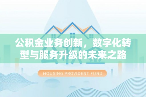 黄平公积金业务创新，数字化转型与服务升级的未来之路