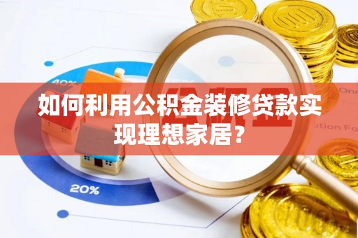 黄平如何利用公积金装修贷款实现理想家居？