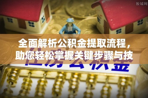 黄平全面解析公积金提取流程，助您轻松掌握关键步骤与技巧