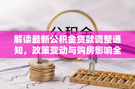 黄平解读最新公积金贷款调整通知，政策变动与购房影响全解析
