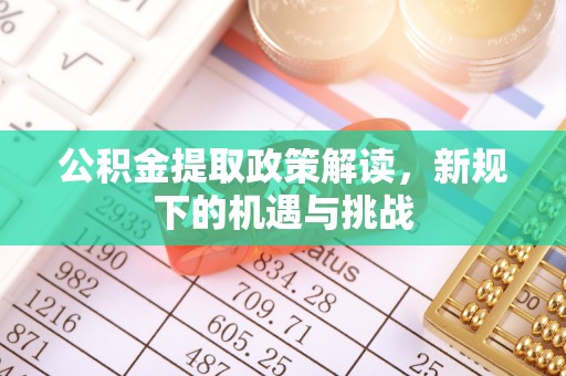 黄平公积金提取政策解读，新规下的机遇与挑战