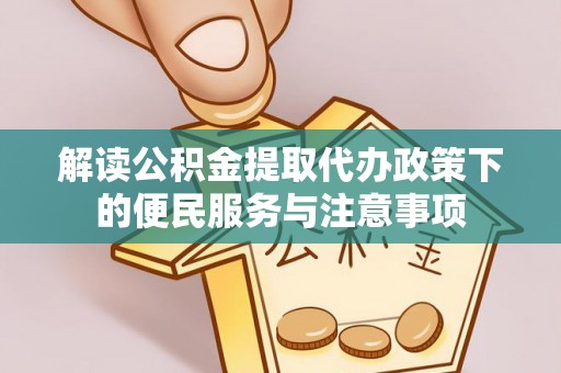 黄平解读公积金提取代办政策下的便民服务与注意事项