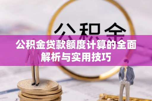 黄平公积金贷款额度计算的全面解析与实用技巧