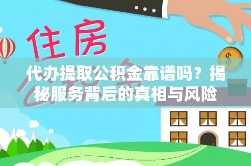 黄平代办提取公积金靠谱吗？揭秘服务背后的真相与风险