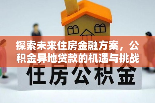黄平探索未来住房金融方案，公积金异地贷款的机遇与挑战