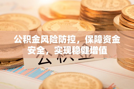 黄平公积金风险防控，保障资金安全，实现稳健增值