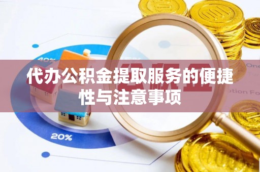 黄平代办公积金提取服务的便捷性与注意事项