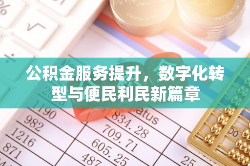 黄平公积金服务提升，数字化转型与便民利民新篇章