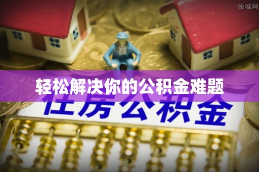 黄平轻松解决你的公积金难题