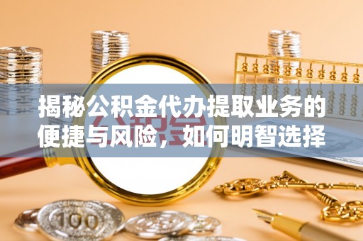 黄平揭秘公积金代办提取业务的便捷与风险，如何明智选择？